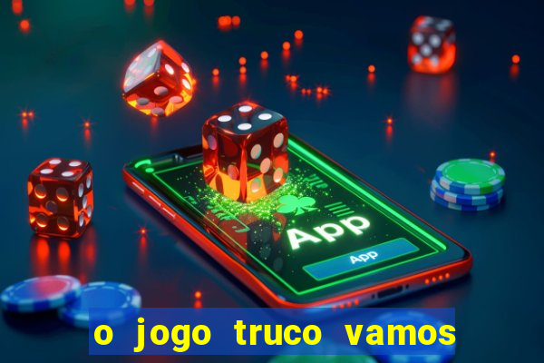 o jogo truco vamos paga mesmo